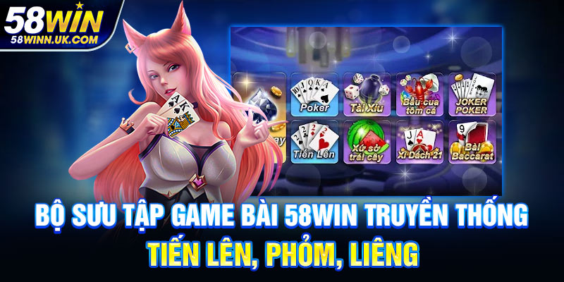 Bộ sưu tập game bài 58WIN truyền thống: Tiến Lên, Phỏm, Liêng