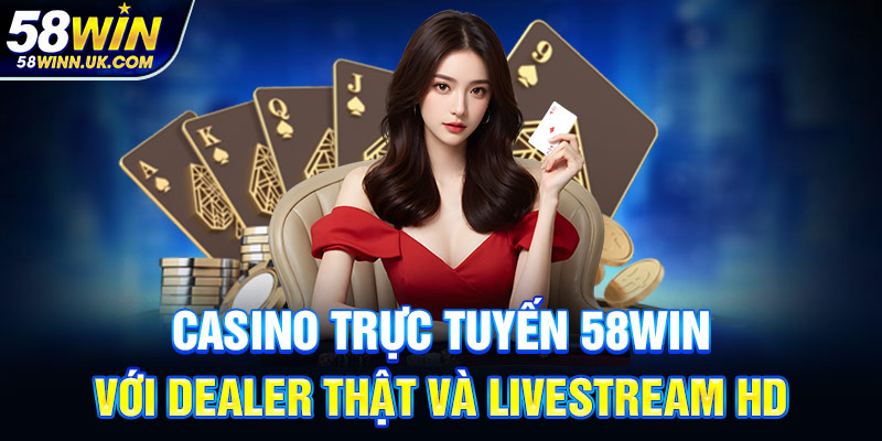 Casino trực tuyến 58WIN với dealer thật và livestream HD