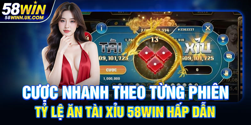 Cược nhanh theo từng phiên, tỷ lệ ăn Tài Xỉu 58WIN hấp dẫn
