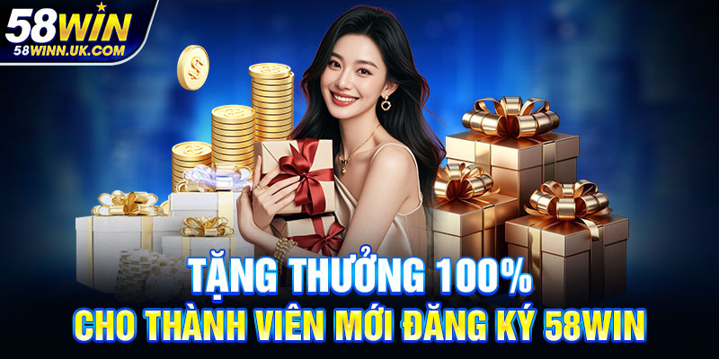 Tặng thưởng 100% cho thành viên mới đăng ký 58WIN