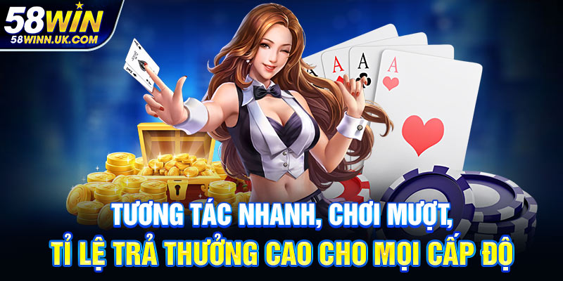 Tương tác nhanh, chơi mượt, tỉ lệ trả thưởng cao cho mọi cấp độ