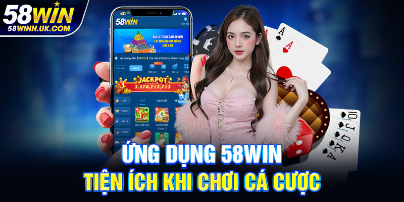 Ứng dụng 58WIN tiện ích khi chơi cá cược