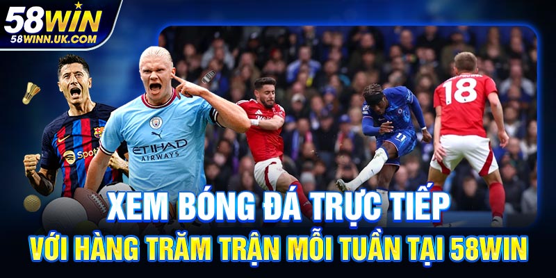 Xem bóng đá trực tiếp với hàng trăm trận mỗi tuần tại 58WIN