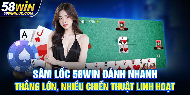 Sâm Lốc 58WIN đánh nhanh, thắng lớn, nhiều chiến thuật linh hoạt